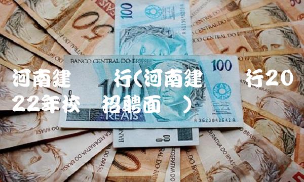 河南建设银行(河南建设银行2022年校园招聘面试) 河南建设银行(河南建设银行2022年校园招聘面试)