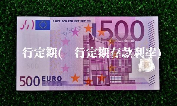 银行定期(银行定期存款利率) 银行定期(银行定期存款利率)