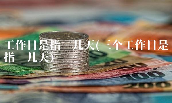 工作日是指哪几天(三个工作日是指哪几天) 工作日是指哪几天(三个工作日是指哪几天)