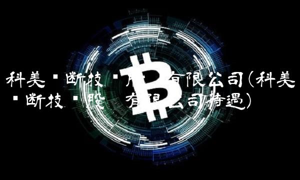 科美诊断技术股份有限公司(科美诊断技术股份有限公司待遇) 科美诊断技术股份有限公司(科美诊断技术股份有限公司待遇)