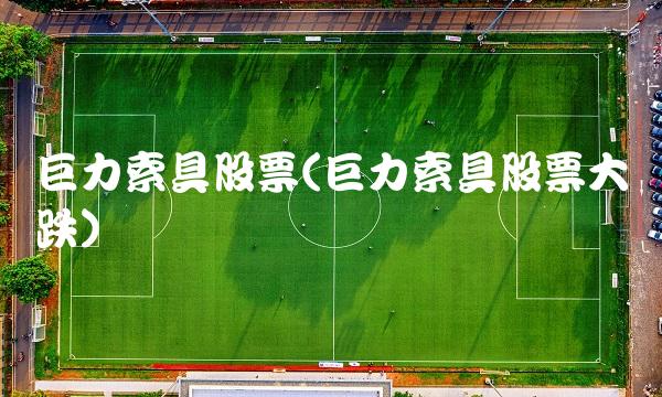 巨力索具股票(巨力索具股票大跌) 巨力索具股票(巨力索具股票大跌)