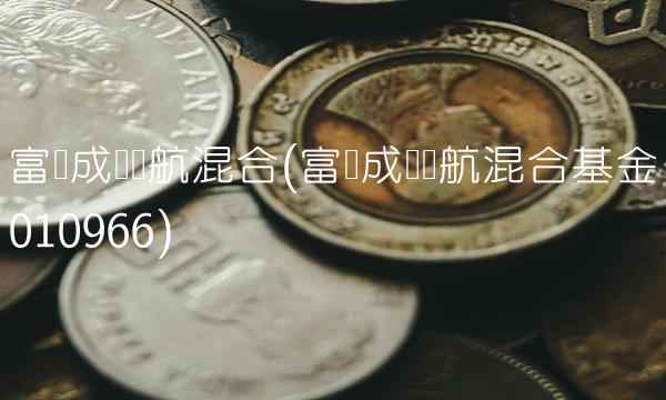 富国成长领航混合(富国成长领航混合基金010966) 富国成长领航混合(富国成长领航混合基金010966)