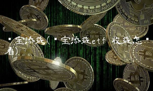 华宝添益(华宝添益etf 收益怎么看) 华宝添益(华宝添益etf 收益怎么看)