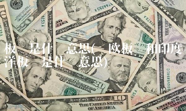 板块是什么意思(亚欧板块和印度洋板块是什么意思) 板块是什么意思(亚欧板块和印度洋板块是什么意思)