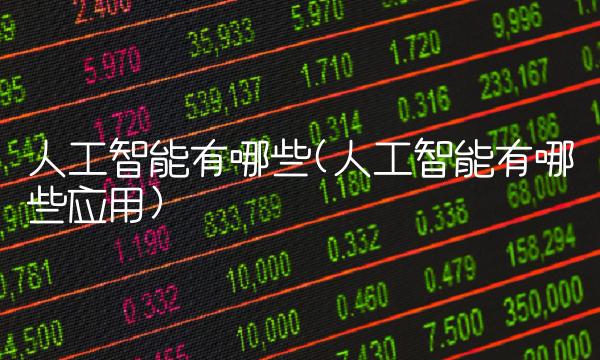 人工智能有哪些(人工智能有哪些应用) 人工智能有哪些(人工智能有哪些应用)