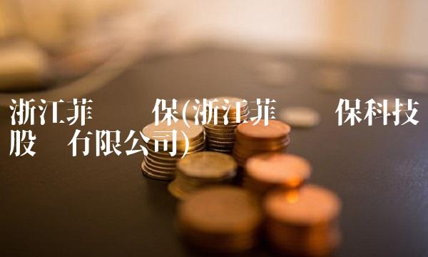 浙江菲达环保(浙江菲达环保科技股份有限公司) 浙江菲达环保(浙江菲达环保科技股份有限公司)