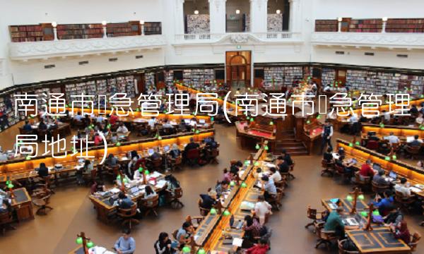 南通市应急管理局(南通市应急管理局地址) 南通市应急管理局(南通市应急管理局地址)