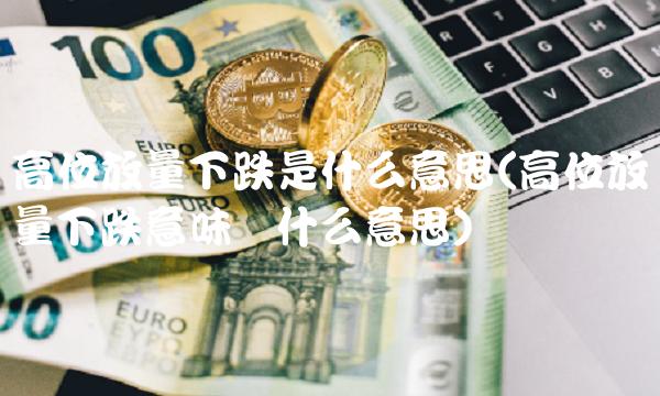 高位放量下跌是什么意思(高位放量下跌意味着什么意思) 高位放量下跌是什么意思(高位放量下跌意味着什么意思)