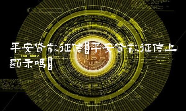 平安贷款征信(平安贷款征信上显示吗) 平安贷款征信(平安贷款征信上显示吗)