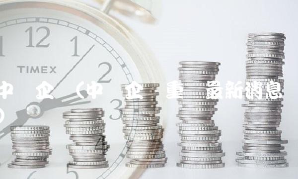 中华企业(中华企业重组最新消息) 中华企业(中华企业重组最新消息)