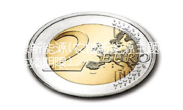 农银新能源(农银新能源主题a基金存续期限) 农银新能源(农银新能源主题a基金存续期限)