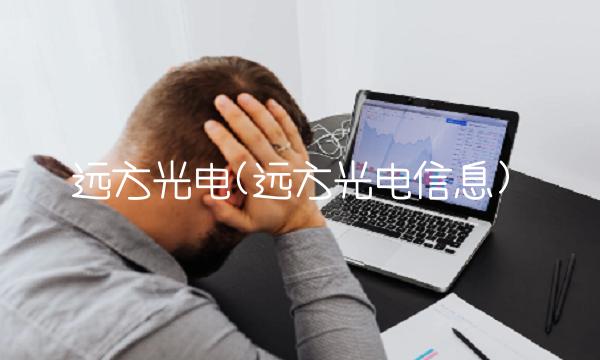 远方光电(远方光电信息) 远方光电(远方光电信息)