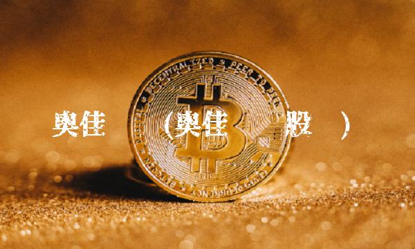 奥佳发债(奥佳转债股吧) 奥佳发债(奥佳转债股吧)