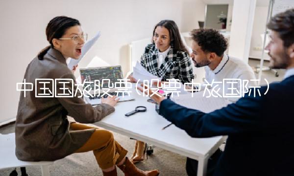 中国国旅股票(股票中旅国际) 中国国旅股票(股票中旅国际)