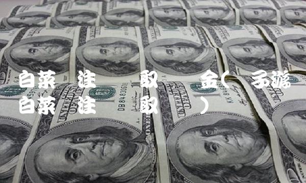 白菜网注册领取体验金(电子游戏白菜网注册领取体验)