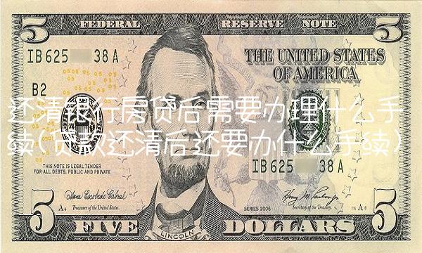 还清银行房贷后需要办理什么手续(贷款还清后还要办什么手续) 还清银行房贷后需要办理什么手续(贷款还清后还要办什么手续)