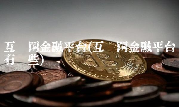 互联网金融平台(互联网金融平台有哪些) 互联网金融平台(互联网金融平台有哪些)