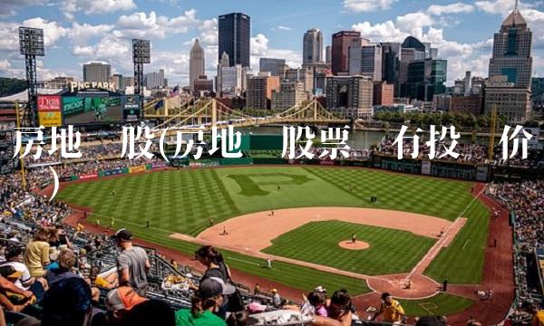 房地产股(房地产股票还有投资价值吗) 房地产股(房地产股票还有投资价值吗)