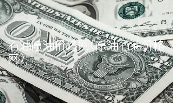 石油原油价格网(原油石油价格网) 石油原油价格网(原油石油价格网)