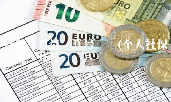社保每月最晚几号缴纳(个人社保每月最晚几号缴纳) 社保每月最晚几号缴纳(个人社保每月最晚几号缴纳)