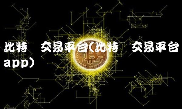 比特币交易平台(比特币交易平台app) 比特币交易平台(比特币交易平台app)
