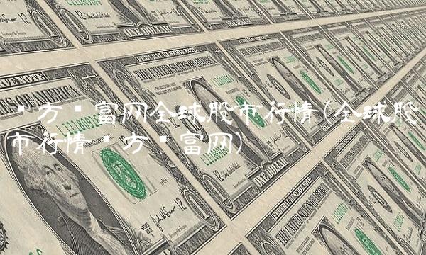 东方财富网全球股市行情(全球股市行情东方财富网)