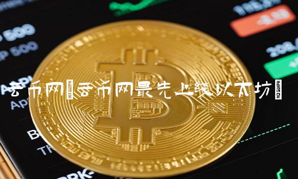 云币网(云币网最先上线以太坊) 云币网(云币网最先上线以太坊)