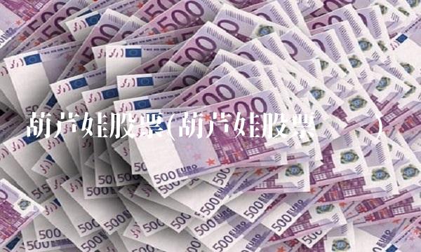 葫芦娃股票(葫芦娃股票贴吧) 葫芦娃股票(葫芦娃股票贴吧)