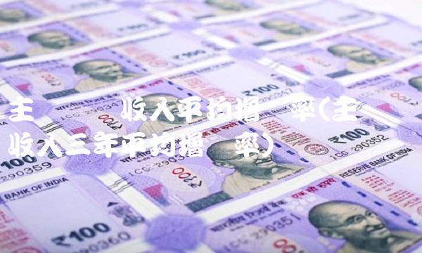 主营业务收入平均增长率(主营业务收入三年平均增长率) 主营业务收入平均增长率(主营业务收入三年平均增长率)