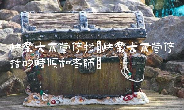 快乐大本营停播(快乐大本营停播的时候和老师) 快乐大本营停播(快乐大本营停播的时候和老师)