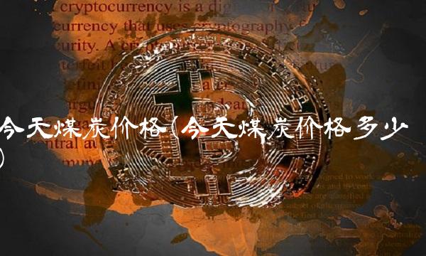 今天煤炭价格(今天煤炭价格多少) 今天煤炭价格(今天煤炭价格多少)