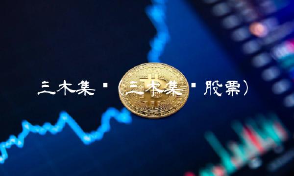 三木集团(三木集团股票) 三木集团(三木集团股票)
