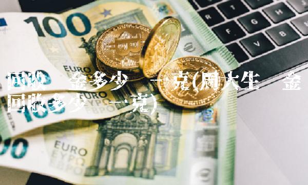 回收铂金多少钱一克(周大生铂金回收多少钱一克)