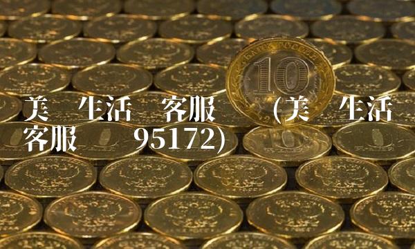 美团生活费客服电话(美团生活费客服电话95172)