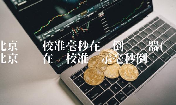 北京时间校准毫秒在线倒计时器(北京时间在线校准显示毫秒倒计时) 北京时间校准毫秒在线倒计时器(北京时间在线校准显示毫秒倒计时)