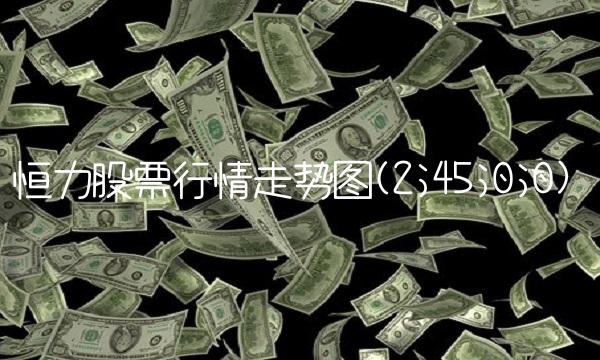 恒力股票行情走势图(2;45;0;0)