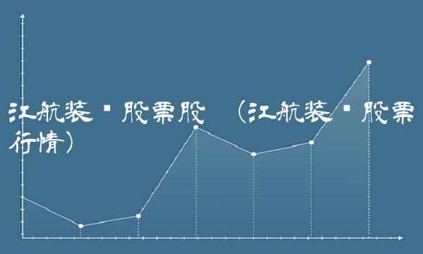 江航装备股票股吧(江航装备股票行情) 江航装备股票股吧(江航装备股票行情)