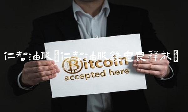 仁智油服(仁智油服钱忠良释放) 仁智油服(仁智油服钱忠良释放)