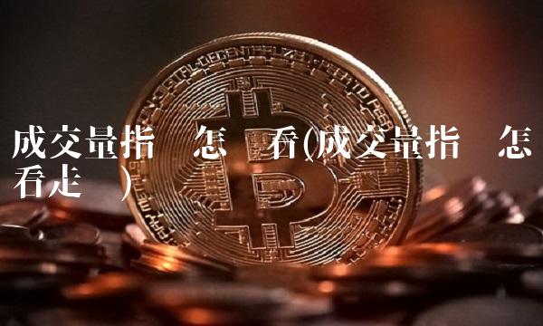 成交量指标怎么看(成交量指标怎么看走势) 成交量指标怎么看(成交量指标怎么看走势)
