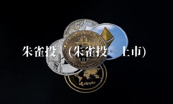 朱雀投资(朱雀投资上市)