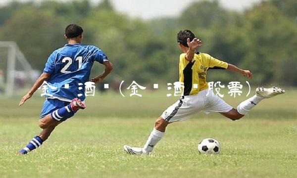 金枫酒业(金枫酒业股票) 金枫酒业(金枫酒业股票)