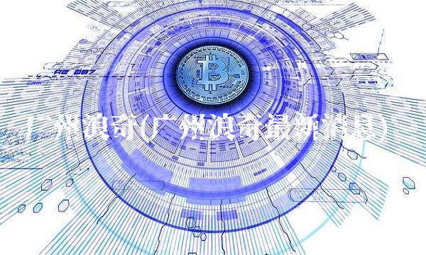 广州浪奇(广州浪奇最新消息)