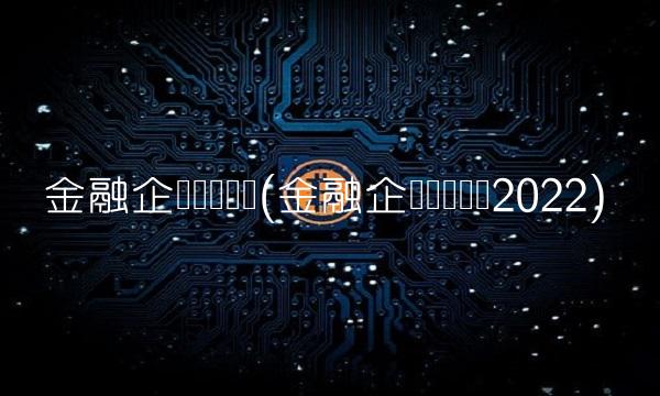 金融企业财务规则(金融企业财务规则2022) 金融企业财务规则(金融企业财务规则2022)