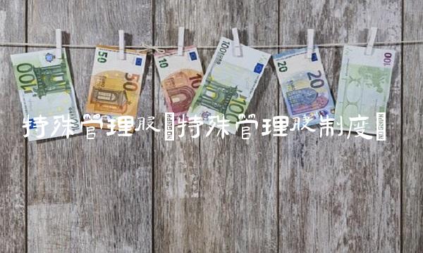 特殊管理股(特殊管理股制度)