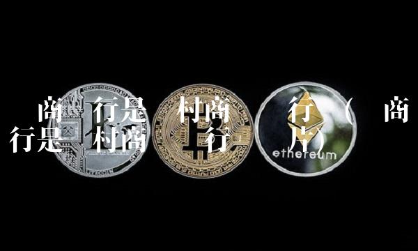 农商银行是农村商业银行吗(农商银行是农村商业银行吗图片)