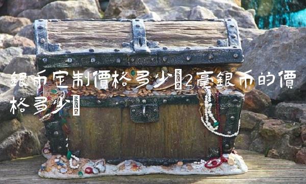 银币定制价格多少(2毫银币的价格多少)