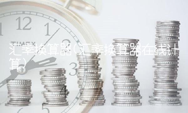汇率换算器(汇率换算器在线计算)