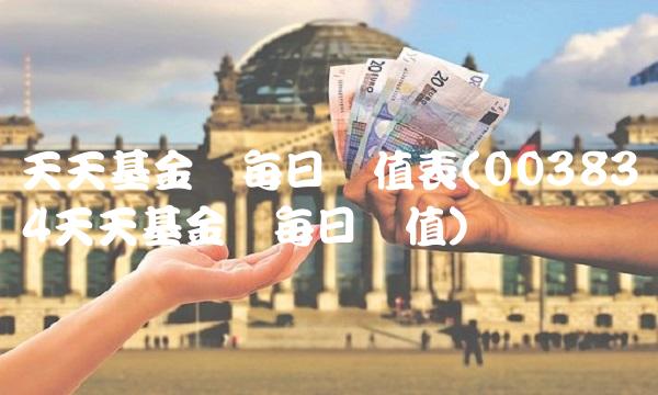天天基金网每日净值表(003834天天基金网每日净值) 天天基金网每日净值表(003834天天基金网每日净值)