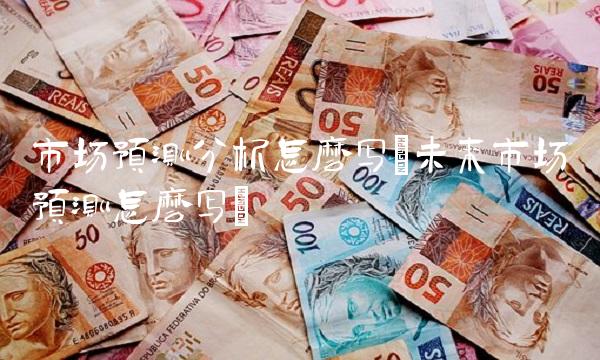 市场预测分析怎么写(未来市场预测怎么写) 市场预测分析怎么写(未来市场预测怎么写)