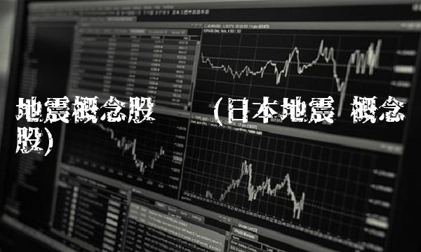 地震概念股龙头(日本地震 概念股) 地震概念股龙头(日本地震 概念股)